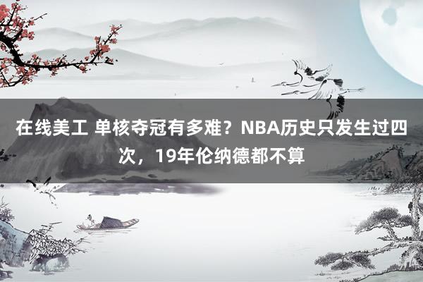 在线美工 单核夺冠有多难？NBA历史只发生过四次，19年伦纳德都不算